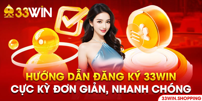 Đăng ký 33win với thông tin đầy đủ, chuẩn xác 100%